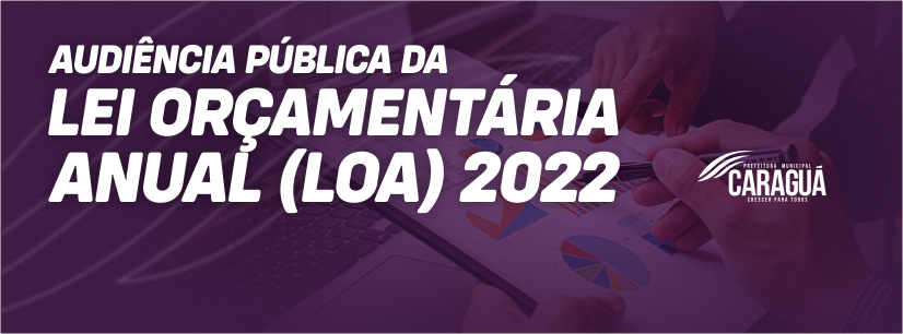 AUDIÊNCIAS PÚBLICAS NAS FORMAS PRESENCIAL E ELETRÔNICA PARA ELABORAÇÃO DO PROJETO DE LEI DA LEI ORÇAMENTÁRIA ANUAL – LOA 2022